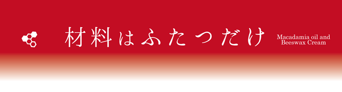 マカダミアオイルとみつろうのクリームはこの二つだけでできています